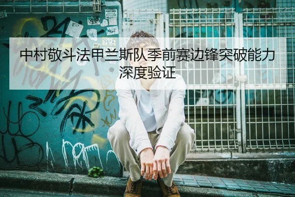 中村敬斗法甲兰斯队季前赛边锋突破能力深度验证
